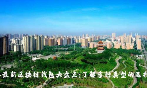 2023年最新区块链钱包大盘点：了解多种类型的选择与功能