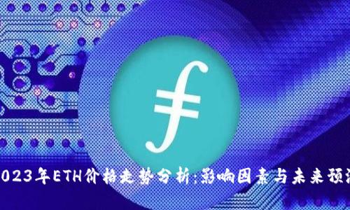 2023年ETH价格走势分析：影响因素与未来预测