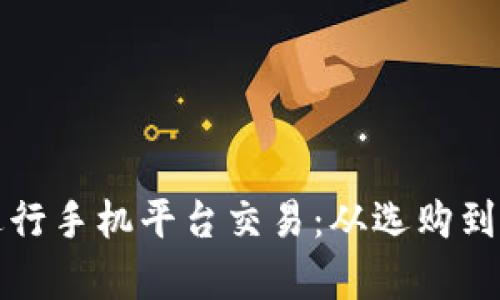 如何成功进行手机平台交易：从选购到售后全解析