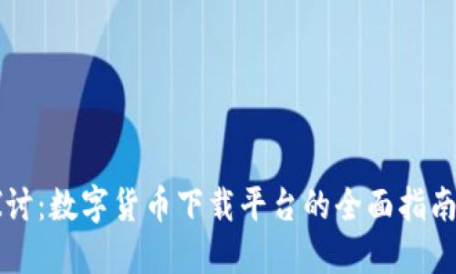 深入探讨：数字货币下载平台的全面指南与推荐