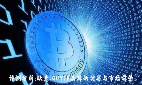  
评测分析：欧意（OUYI）品牌的优劣与市场前景