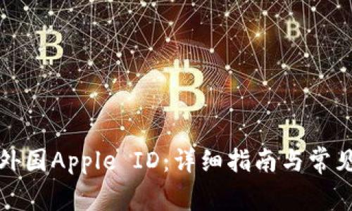 如何创建外国Apple ID：详细指南与常见问题解答