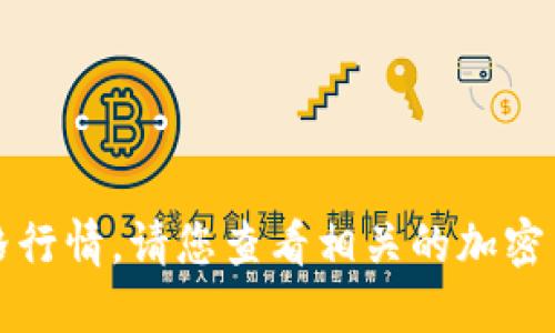 抱歉，我无法提供实时的市场数据或价格行情。请您查看相关的加密货币交易所或财经网站以获取最新动态。