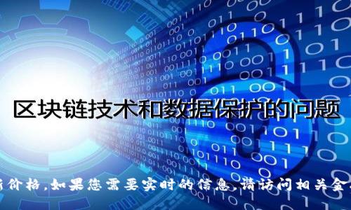 抱歉，我无法提供实时数据或最新价格。如果您需要实时的信息，请访问相关金融网站或使用市场监控应用程序。