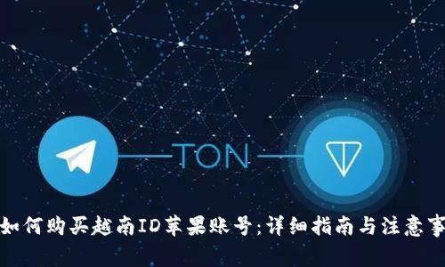 : 如何购买越南ID苹果账号：详细指南与注意事项