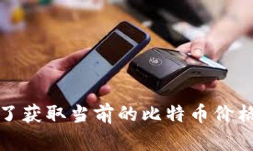 抱歉，我无法提供实时的比特币价格信息。为了获取当前的比特币价格，请访问加密货币交易平台或金融新闻网站。