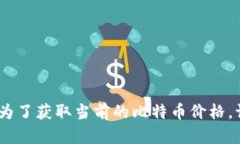 抱歉，我无法提供实时的比特币价格信息。为了