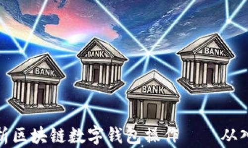 
全方位解析区块链数字钱包操作——从入门到精通