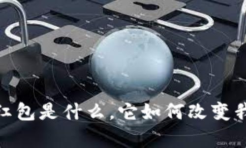 全面解析：电子红包是什么，它如何改变我们的支付方式？