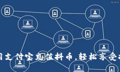 一步步教你如何使用支付宝充值抖币，轻松享受抖音精彩的视频世界