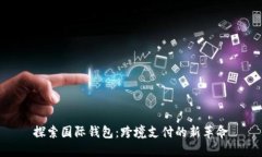 探索国际钱包：跨境支付的新革命