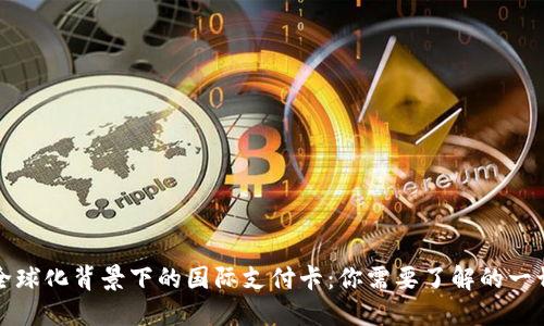 全球化背景下的国际支付卡：你需要了解的一切