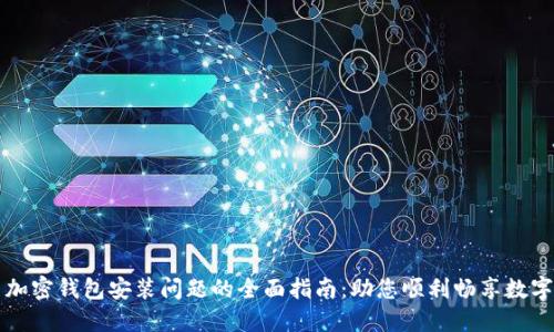 解决加密钱包安装问题的全面指南：助您顺利畅享数字资产