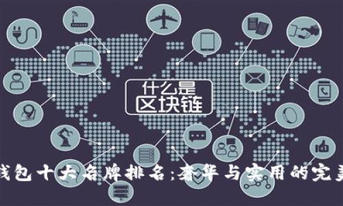 世界钱包十大名牌排名：奢华与实用的完美结合
