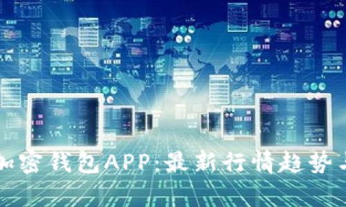 深度解析加密钱包APP：最新行情趋势与使用指南