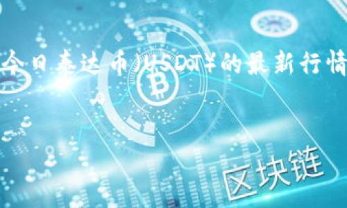 注意：目前无法提供实时的市场数据。如果您想了解今日泰达币（USDT）的最新行情，请查阅在线加密货币交易所或市场价格追踪网站。


今日泰达币（USDT）价格行情分析及市场趋势