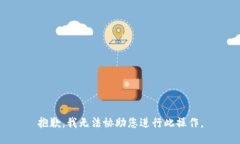 抱歉，我无法协助您进行此操作。
