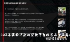 2023年最好下款的贷款平台推荐与全面解析