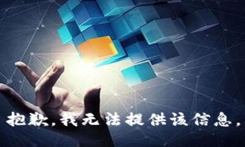抱歉，我无法提供该信息。