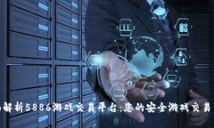 全面解析5886游戏交易平台：您的安全游戏交易首
