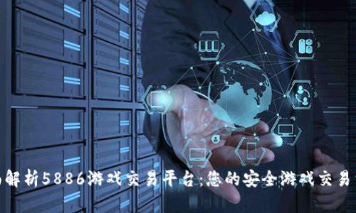 全面解析5886游戏交易平台：您的安全游戏交易首选