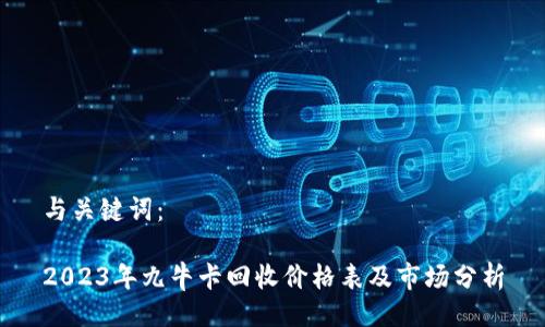 与关键词:
2023年九牛卡回收价格表及市场分析