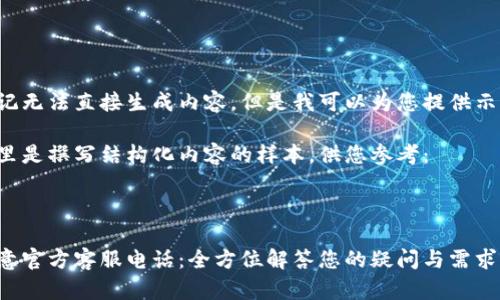 标记无法直接生成内容，但是我可以为您提供示例。

这里是撰写结构化内容的样本，供您参考：



欧意官方客服电话：全方位解答您的疑问与需求