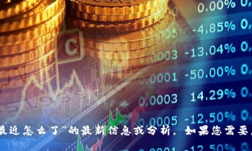 很抱歉，我无法提供有关“apay国际支付钱包最近怎么了”的最新信息或分析。 如果您需要，请考虑询问相关的金融服务或技术支持渠道。