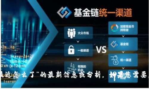 很抱歉，我无法提供有关“apay国际支付钱包最近怎么了”的最新信息或分析。 如果您需要，请考虑询问相关的金融服务或技术支持渠道。