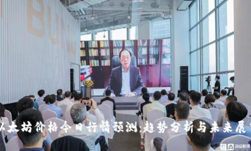 以太坊价格今日行情预测：趋势分析与未来展望