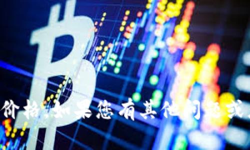 抱歉，我无法提供实时的网络数据或价格。如果您有其他问题或者需要帮助，我很乐意为您提供信息。