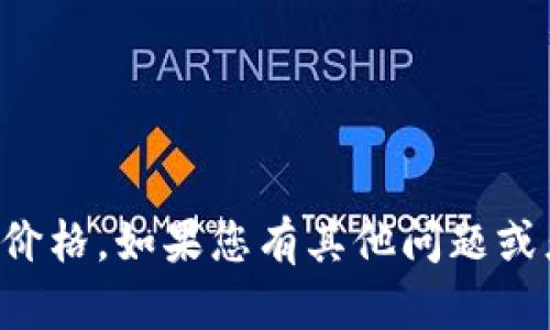 抱歉，我无法提供实时的网络数据或价格。如果您有其他问题或者需要帮助，我很乐意为您提供信息。