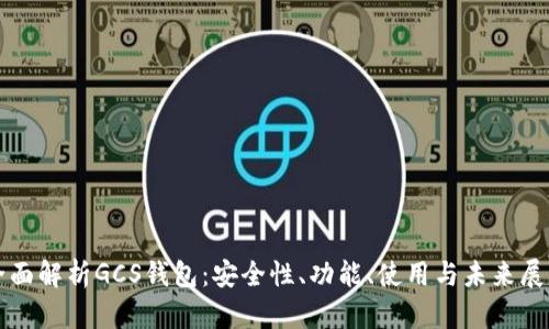 全面解析GCS钱包：安全性、功能、使用与未来展望
