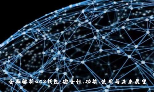 全面解析GCS钱包：安全性、功能、使用与未来展望