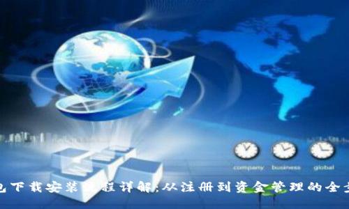 : 币钱包下载安装流程详解：从注册到资金管理的全步骤指南