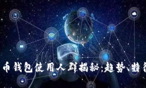  数字货币钱包使用人群揭秘：趋势、特征与未来