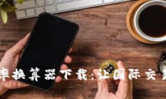 实用汇率换算器下载：让国际交易更轻松