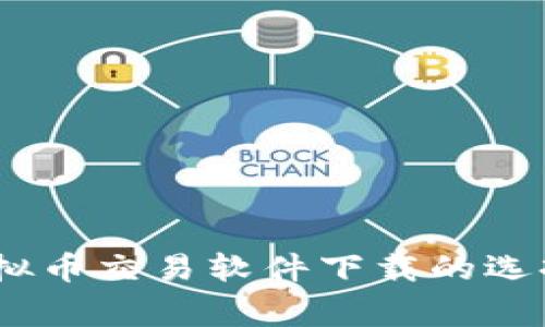 全面解析：虚拟币交易软件下载的选择与注意事项