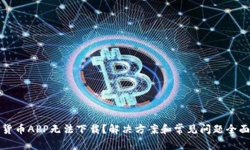 数字货币APP无法下载？解决方案和常见问题全面解析