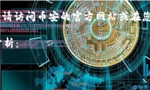 由于无法提供具体的应用下载链接，如需下载币安APP，请访问币安的官方网站或在您所使用的应用商店搜索“币安”以获取最新的应用信息。

以下是围绕“币安APP下载”的内容与相关问题的深度分析：

币安APP下载与使用指南：掌握加密交易的第一步