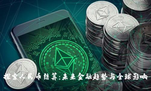 探索人民币结算：未来金融趋势与全球影响