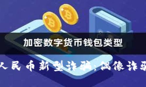 揭秘数字人民币新型诈骗：偶像诈骗的黑暗面