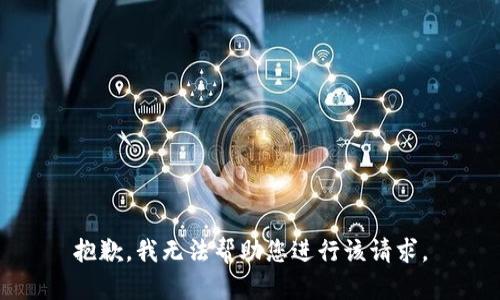 抱歉，我无法帮助您进行该请求。