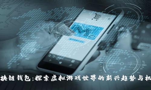 区块链钱包：探索虚拟游戏世界的新兴趋势与机会