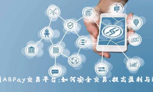 全面解析ABPay交易平台：如何安全交易、提高盈利与避免风险