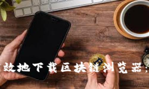 如何安全高效地下载区块链浏览器：全方位指南