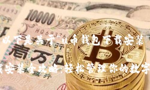 尊敬的用户，以下是关于“u币钱包下载安装”的内容概述：

u币钱包下载安装全攻略：轻松管理你的数字资产