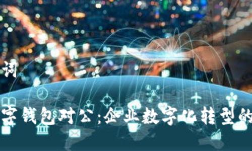 和关键词

开通数字钱包对公：企业数字化转型的新助力