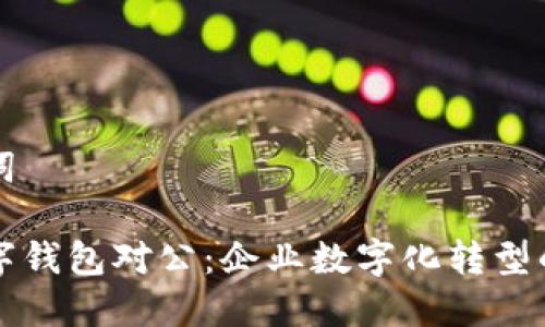 和关键词

开通数字钱包对公：企业数字化转型的新助力