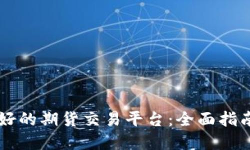 寻找最好的期货交易平台：全面指南与推荐